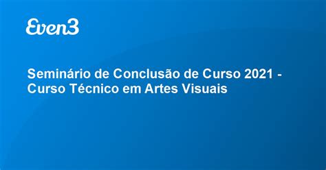 Seminário de Conclusão de Curso 2021 Curso Técnico em Artes Visuais