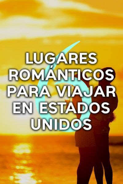 Los 6 Lugares Más Románticos En Los Estados Unidos Para Viajar En