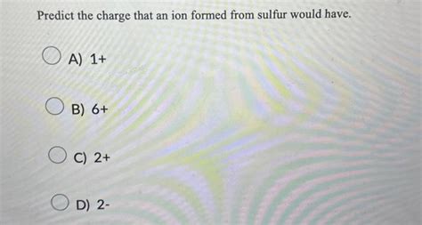 Solved Predict the charge that an ion formed from sulfur | Chegg.com