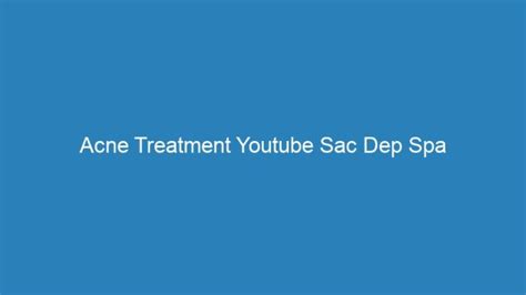 Acne Treatment Youtube Sac Dep Spa | Acne Complex Treatments