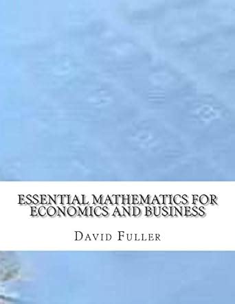 Essential Mathematics For Economics And Business Fuller David