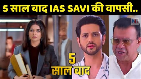 5 सल बद IAS Savi क वपस ghkkpm upcoming twist ghum hai kisi