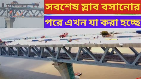 Padma Bridgeপদ্মা সেতুর সবশেষ স্প্যানে শেষ স্লাব বসানোর পরে এখন যা