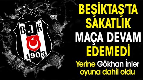 Beşiktaş ta sakatlık Maça devam edemedi