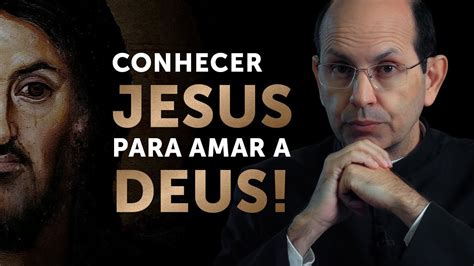 Conhecer Jesus Para Amar A Deus Youtube