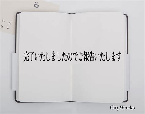 「完了いたしましたのでご報告いたします」とは？ビジネスでの使い方や敬語や言い換えなど分かりやすく解釈 ビジネス用語辞典 シティワーク