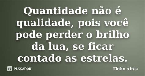 Quantidade Não É Qualidade - Quantidade não é qualidade, pois você... Tinho Aires - Pensador