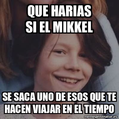 Meme Personalizado Que Harias Si El Mikkel Se Saca Uno De Esos Que Te