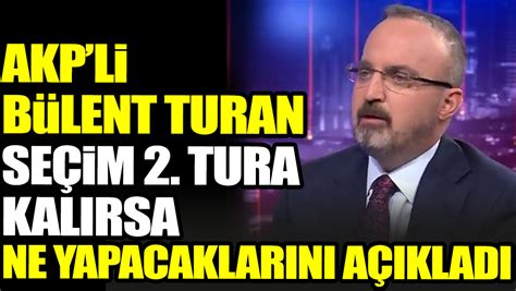 AKP li Bülent Turan seçim 2 tura kalırsa ne yapacaklarını açıkladı