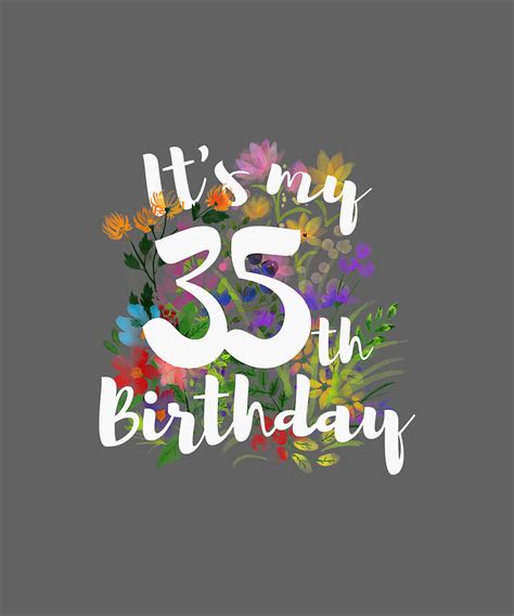 Its My 35th Happy Birthday Funny Flower Floral T Shirt Tshirt Digital Art By Julie Hurst