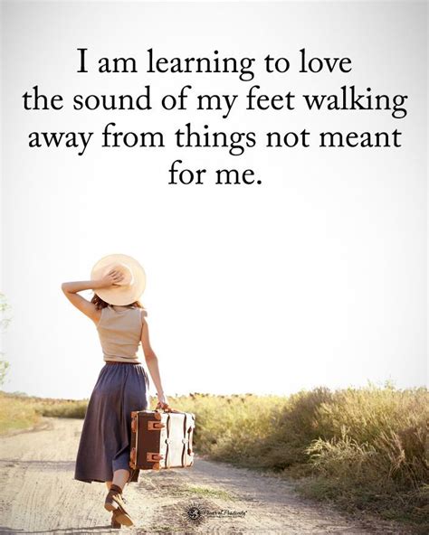 I Am Learning To Love The Sound Of My Feet Walking Away From Things Not