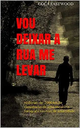 Vou Deixar A Rua Me Levar - VOU DEIXAR A RUA ME LEVAR: Histórias de 2000 km de caminhadas de uma ...