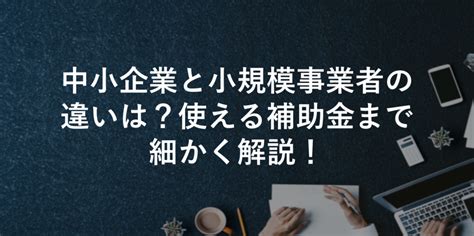 【20242】中小企業と小規模事業者の違いは？使える補助金まで細かく解説！ 補助金プラス