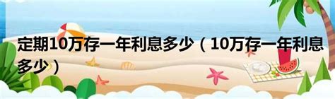 定期10万存一年利息多少（10万存一年利息多少）城市经济网