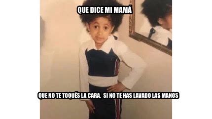 Meme Creator Funny Que dice mi mamá Que no te toqués la cara si no