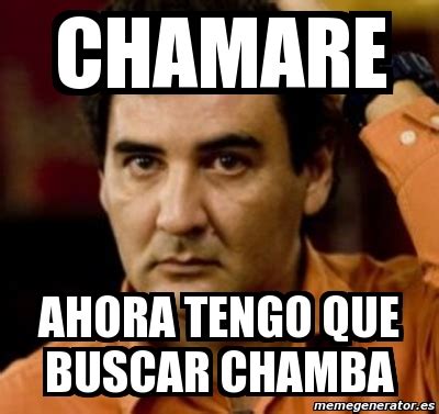 Meme Personalizado Chamare Ahora Tengo Que Buscar Chamba