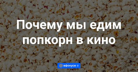 Почему мы едим попкорн в кино - ВФокусе Mail.ru