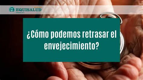 ¿cómo Podemos Retrasar El Envejecimiento Equisalud