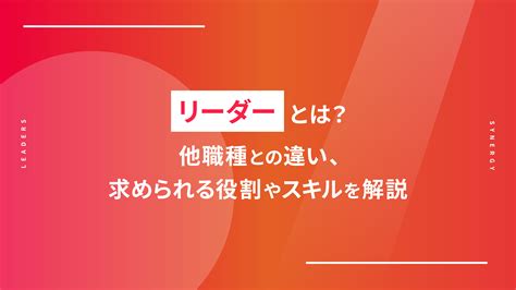 リーダーとは？他職種との違い、求められる役割やスキルを解説 Leaders