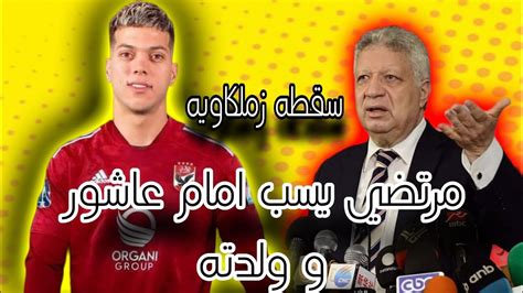 مرتضي منصور يسب امام عاشور ولدته بسبب انتقال امام عاشور للاهلي الخطيب