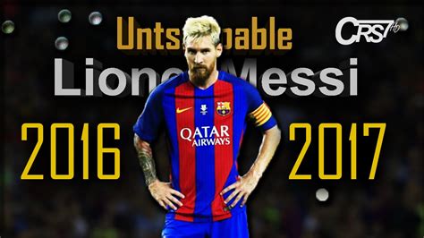 Lionel Messi 2017 Unstoppable Amazing Skills Goals And Assists 2016 2017 Hd Youtube