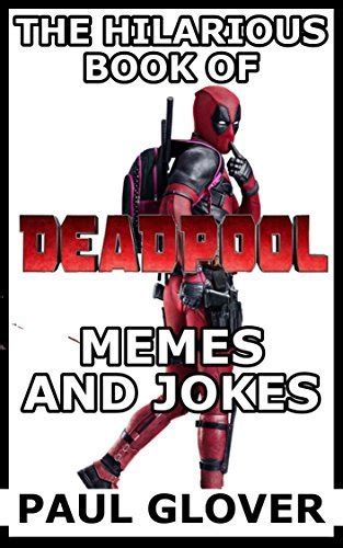 The Hilarious Book Of Deadpool Memes And Jokes By Paul Glover Goodreads