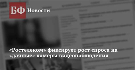 «Ростелеком» фиксирует рост спроса на «дачные» камеры видеонаблюдения