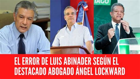 El Error De Luis Abinader Seg N El Destacado Abogado Ngel Lockward