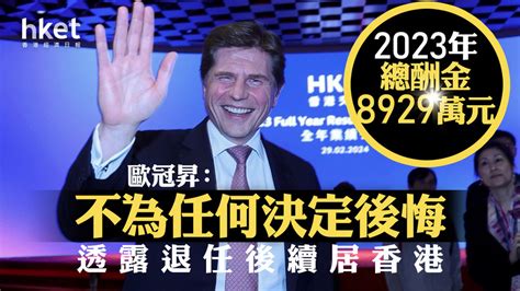 港交所ceo｜歐冠昇：不為任何決定後悔 透露退任後續居香港 2023年總酬金8929萬元