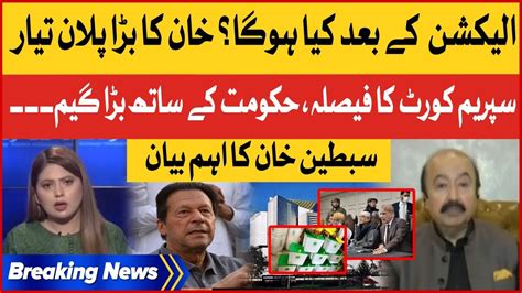 Imran Khan Plan After Elections Pdm In Trouble Sibtain Khan Latest