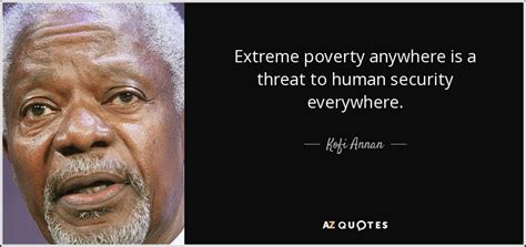 Kofi Annan quote: Extreme poverty anywhere is a threat to human ...