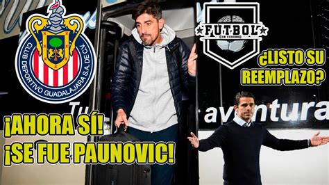 Última Hora ¡ahora SÍ Paunovic Se Fue De Chivas ¿hierro Tiene Listo A Fernando Gago Youtube