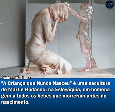 Quniversocuriosoo A Crian A Que Nunca Nasceu Uma Escultura De