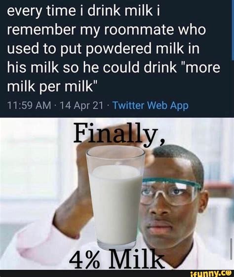 Every Time I Drink Milk I Remember My Roommate Who Used To Put Powdered