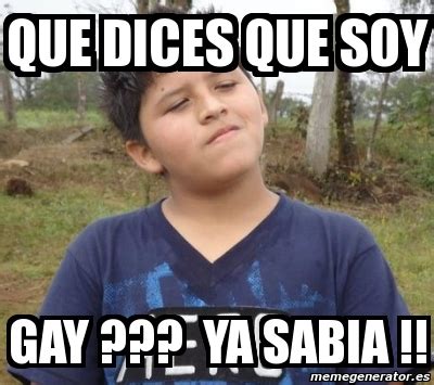 Meme Personalizado Que Dices Que Soy Gay Ya Sabia 2030807