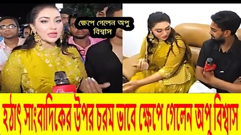 হঠাৎ সাংবাদিকের উপর চরম ভাবে ক্ষেপে গেলেন অপু বিশ্বাস। কি হয়েছে দেখুন