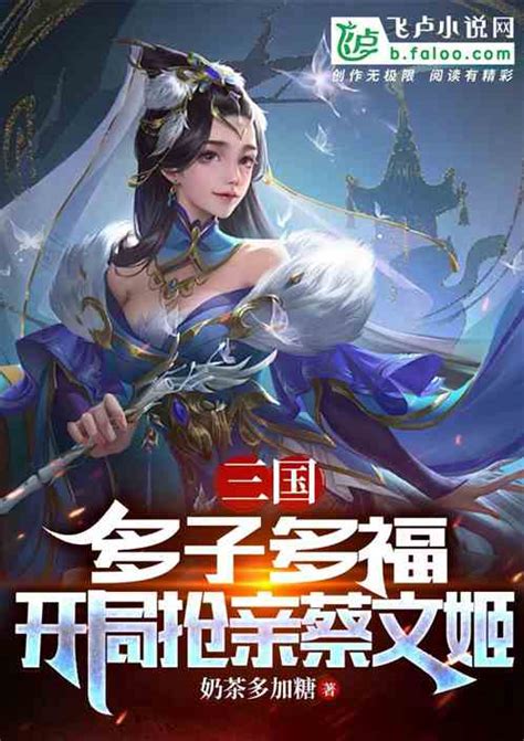 三国：多子多福，开局抢亲蔡文姬奶茶多加糖小说全本小说下载飞卢小说网