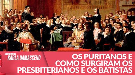 Os Puritanos E Como Surgiram Os Presbiterianos E Os Batistas Youtube