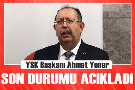 YSK Başkanı Ahmet Yener son durumu açıkladı Güncel Haberler Son