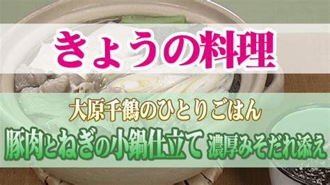 【きょうの料理】「豚肉とねぎの小鍋仕立て 濃厚みそだれ添え」の作り方｜大原千鶴のひとりごはん 知っ得レシピ