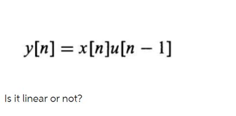 Solved Y[n] X[n]u[n−1] Is It Linear Or Not