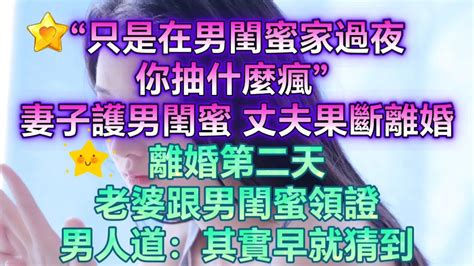 “只是在男閨蜜家過夜，你抽什麼瘋”，妻子護男閨蜜，丈夫果斷離婚 離婚第二天，老婆跟男閨蜜領證，男人道：其實早就猜到 Youtube