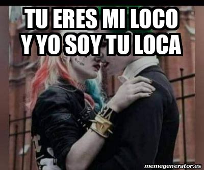 Meme Personalizado Tu Eres Mi Loco Y Yo Soy Tu Loca