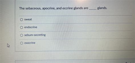 Solved The sebaceous, apocrine, and eccrine glands are | Chegg.com 