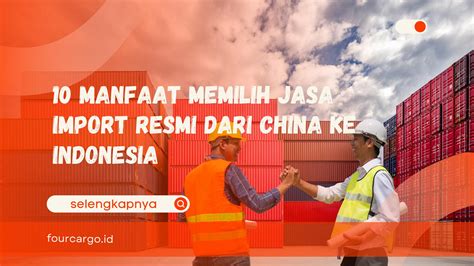 10 Manfaat Memilih Jasa Import Resmi Dari China Ke Indonesia Four Cargo