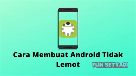 Cara Membuat Hp Android Tidak Lemot Paling Ampuh Flin Setyadi