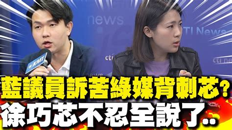 藍議員訴苦綠媒 背刺芯 徐巧芯不忍全說了 Youtube