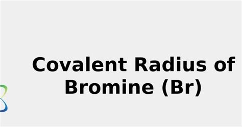 Covalent Radius of Bromine☢️ (Br) rev. 2022 - & Sources, Uses