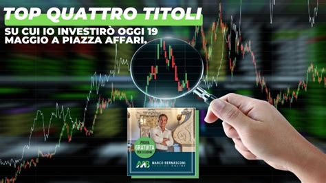 Top Quattro Titoli Su Cui Io Investirò Oggi 19 Maggio A Piazza Affari Marco Bernasconi Trading