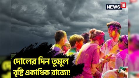 Holi Weather Forecast দোলের মুখে তুমুল বৃষ্টি একাধিক রাজ্যে Imd র